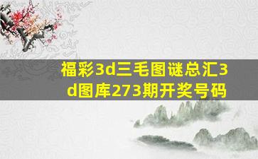 福彩3d三毛图谜总汇3d图库273期开奖号码