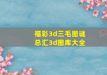 福彩3d三毛图谜总汇3d图库大全