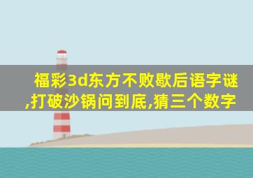 福彩3d东方不败歇后语字谜,打破沙锅问到底,猜三个数字