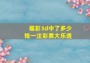 福彩3d中了多少钱一注彩票大乐透