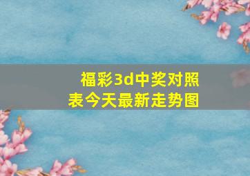 福彩3d中奖对照表今天最新走势图