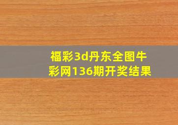 福彩3d丹东全图牛彩网136期开奖结果