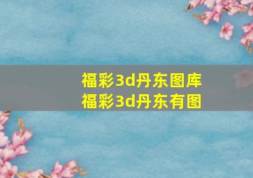 福彩3d丹东图库福彩3d丹东有图