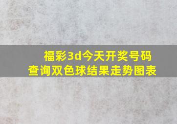 福彩3d今天开奖号码查询双色球结果走势图表