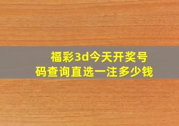 福彩3d今天开奖号码查询直选一注多少钱