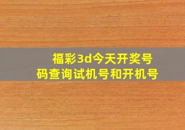 福彩3d今天开奖号码查询试机号和开机号