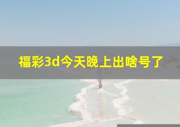 福彩3d今天晚上出啥号了