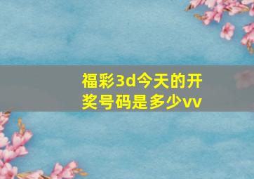 福彩3d今天的开奖号码是多少vv