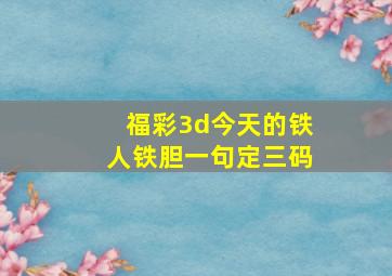 福彩3d今天的铁人铁胆一句定三码