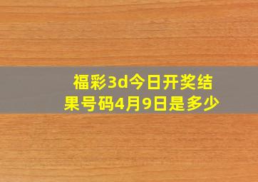 福彩3d今日开奖结果号码4月9日是多少