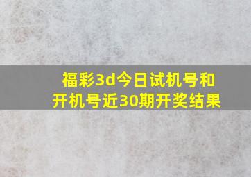 福彩3d今日试机号和开机号近30期开奖结果