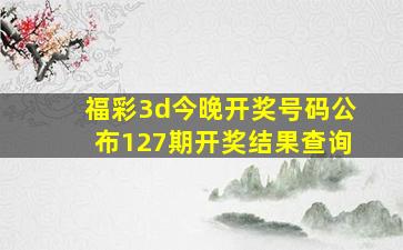 福彩3d今晚开奖号码公布127期开奖结果查询