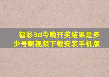 福彩3d今晚开奖结果是多少号啊视频下载安装手机版