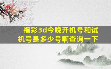 福彩3d今晚开机号和试机号是多少号啊查询一下