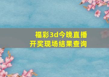 福彩3d今晚直播开奖现场结果查询