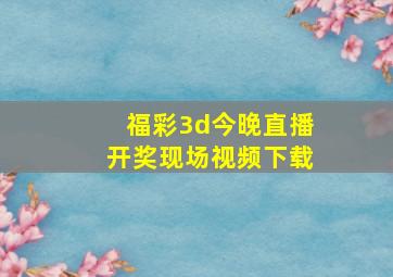 福彩3d今晚直播开奖现场视频下载