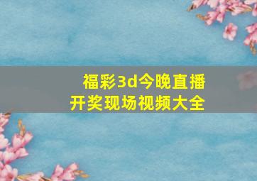 福彩3d今晚直播开奖现场视频大全