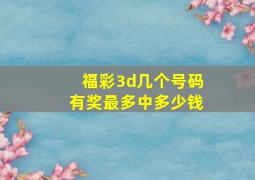 福彩3d几个号码有奖最多中多少钱