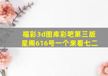 福彩3d图库彩吧第三版星阁616号一个来看七二