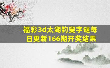 福彩3d太湖钓叟字谜每日更新166期开奖结果