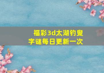 福彩3d太湖钓叟字谜每日更新一次