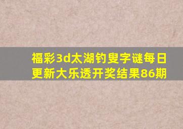 福彩3d太湖钓叟字谜每日更新大乐透开奖结果86期