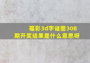 福彩3d字谜图308期开奖结果是什么意思呀