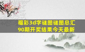 福彩3d字谜图谜图总汇90期开奖结果今天最新