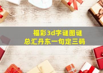 福彩3d字谜图谜总汇丹东一句定三码