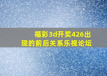 福彩3d开奖426出现的前后关系乐视论坛