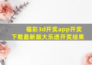 福彩3d开奖app开奖下载最新版大乐透开奖结果