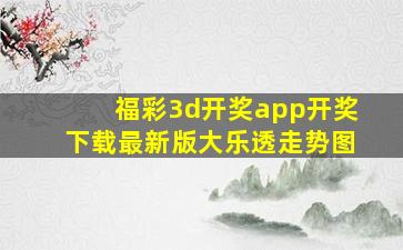 福彩3d开奖app开奖下载最新版大乐透走势图