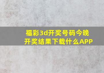 福彩3d开奖号码今晚开奖结果下载什么APP