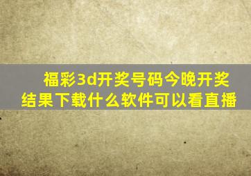 福彩3d开奖号码今晚开奖结果下载什么软件可以看直播