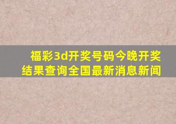 福彩3d开奖号码今晚开奖结果查询全国最新消息新闻