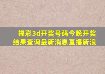 福彩3d开奖号码今晚开奖结果查询最新消息直播新浪