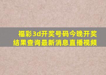 福彩3d开奖号码今晚开奖结果查询最新消息直播视频