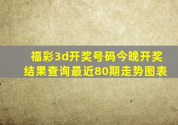 福彩3d开奖号码今晚开奖结果查询最近80期走势图表