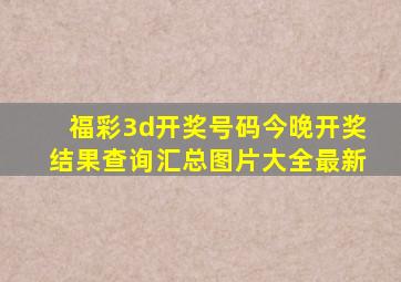 福彩3d开奖号码今晚开奖结果查询汇总图片大全最新