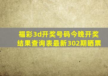 福彩3d开奖号码今晚开奖结果查询表最新302期晒票