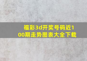 福彩3d开奖号码近100期走势图表大全下载