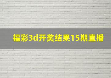 福彩3d开奖结果15期直播