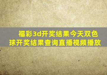 福彩3d开奖结果今天双色球开奖结果查询直播视频播放