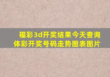 福彩3d开奖结果今天查询体彩开奖号码走势图表图片