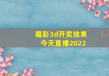 福彩3d开奖结果今天直播2022