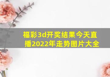 福彩3d开奖结果今天直播2022年走势图片大全