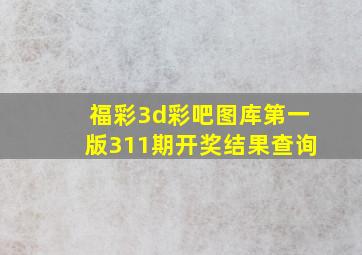 福彩3d彩吧图库第一版311期开奖结果查询