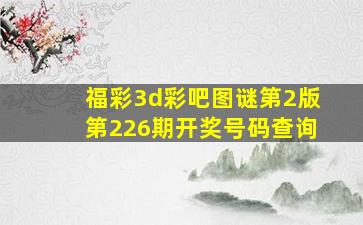 福彩3d彩吧图谜第2版第226期开奖号码查询