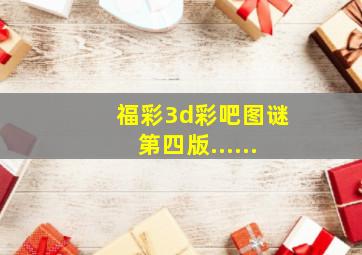 福彩3d彩吧图谜第四版......