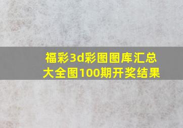 福彩3d彩图图库汇总大全图100期开奖结果